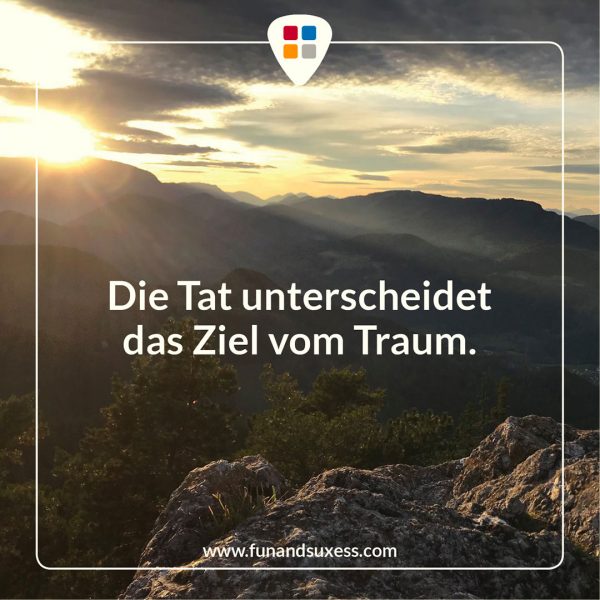 Die Tat unterscheidet das Ziel vom Traum.